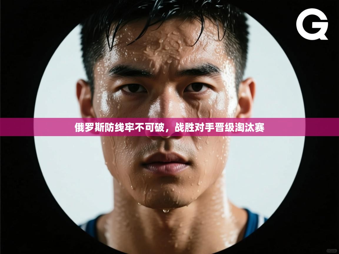 俄罗斯防线牢不可破，战胜对手晋级淘汰赛  第2张