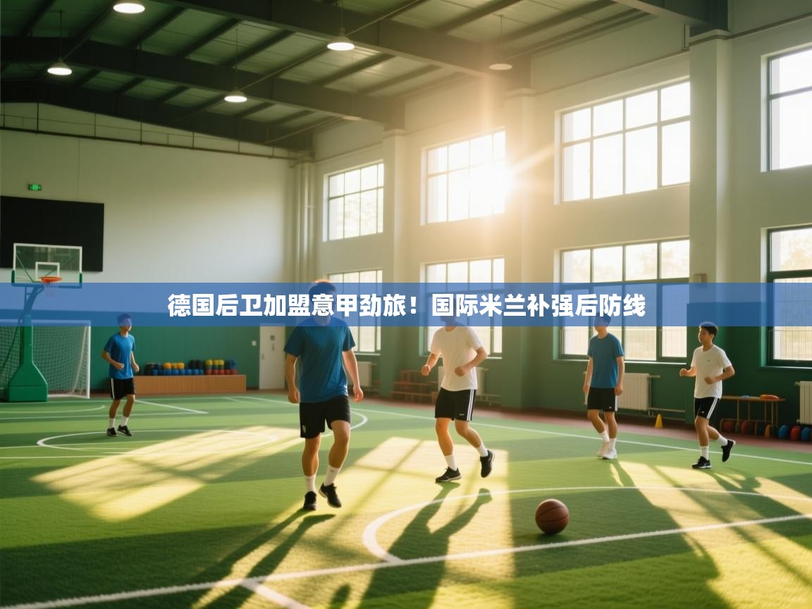 德国后卫加盟意甲劲旅！国际米兰补强后防线