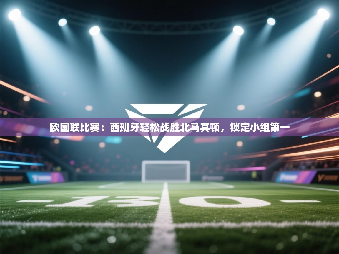 欧国联比赛：西班牙轻松战胜北马其顿，锁定小组第一  第1张