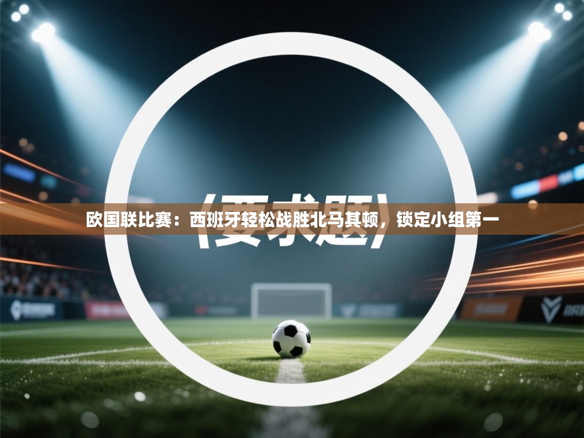 欧国联比赛：西班牙轻松战胜北马其顿，锁定小组第一  第2张