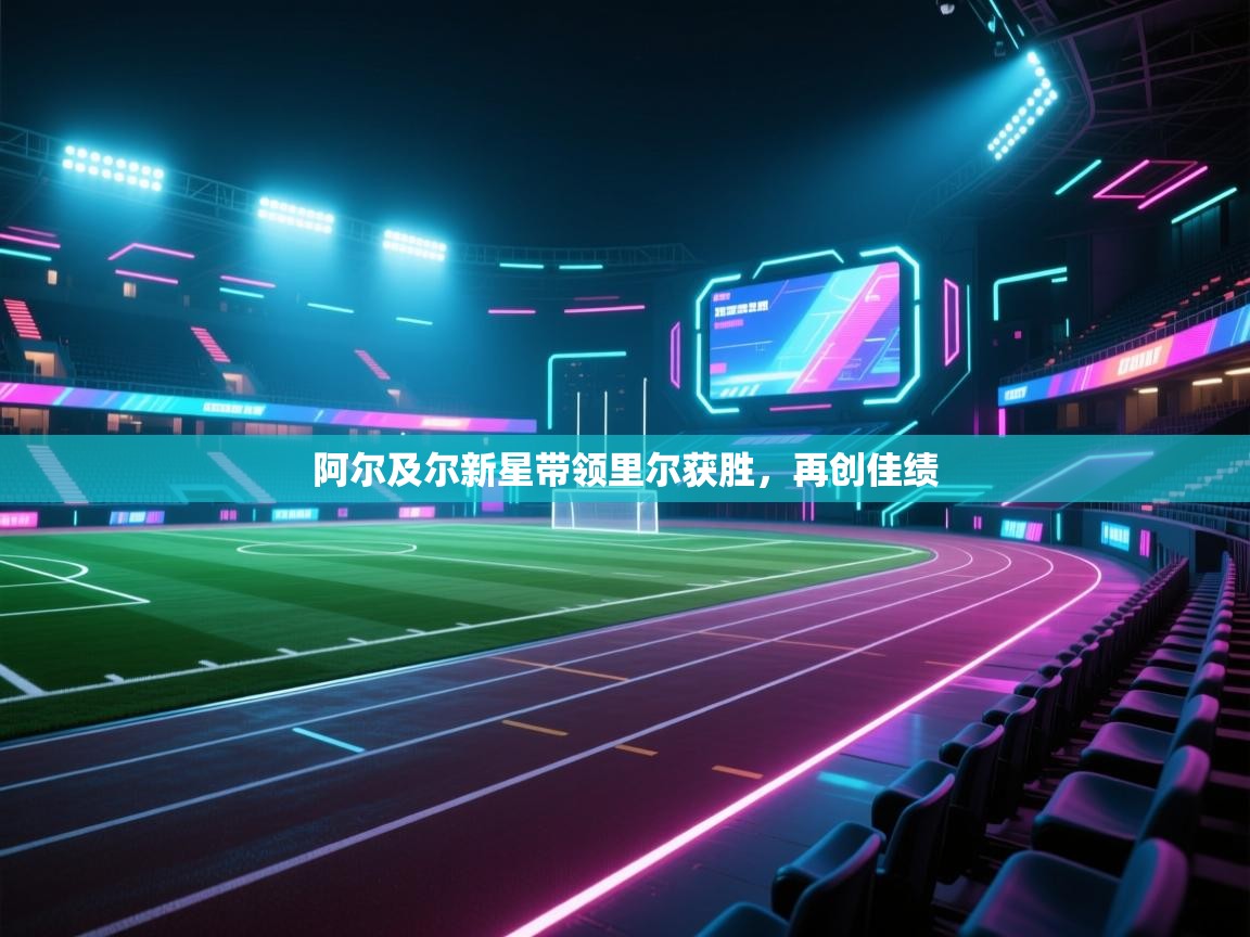 阿尔及尔新星带领里尔获胜，再创佳绩