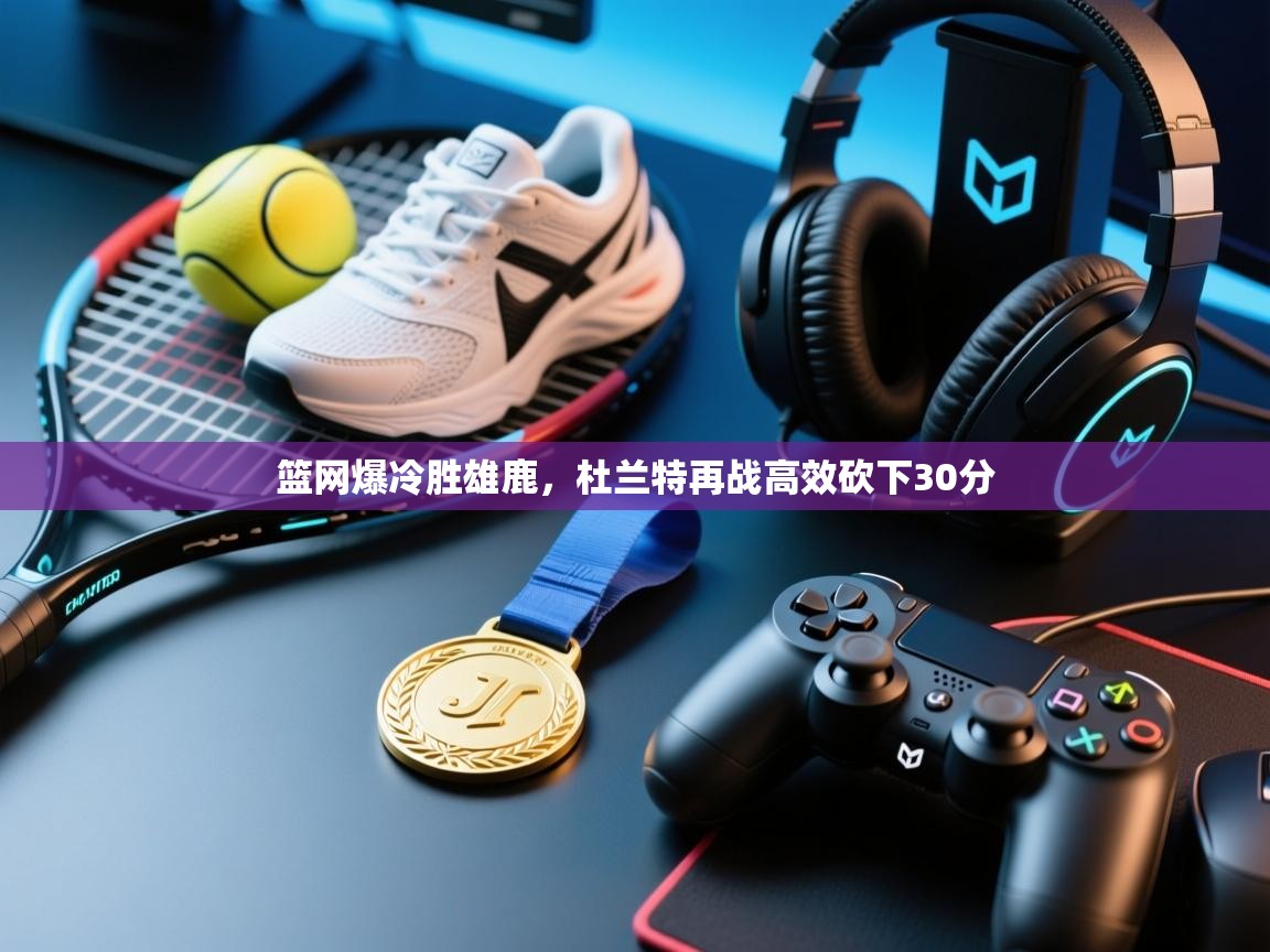 篮网爆冷胜雄鹿，杜兰特再战高效砍下30分  第1张