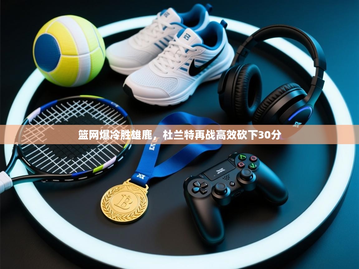 篮网爆冷胜雄鹿，杜兰特再战高效砍下30分  第2张