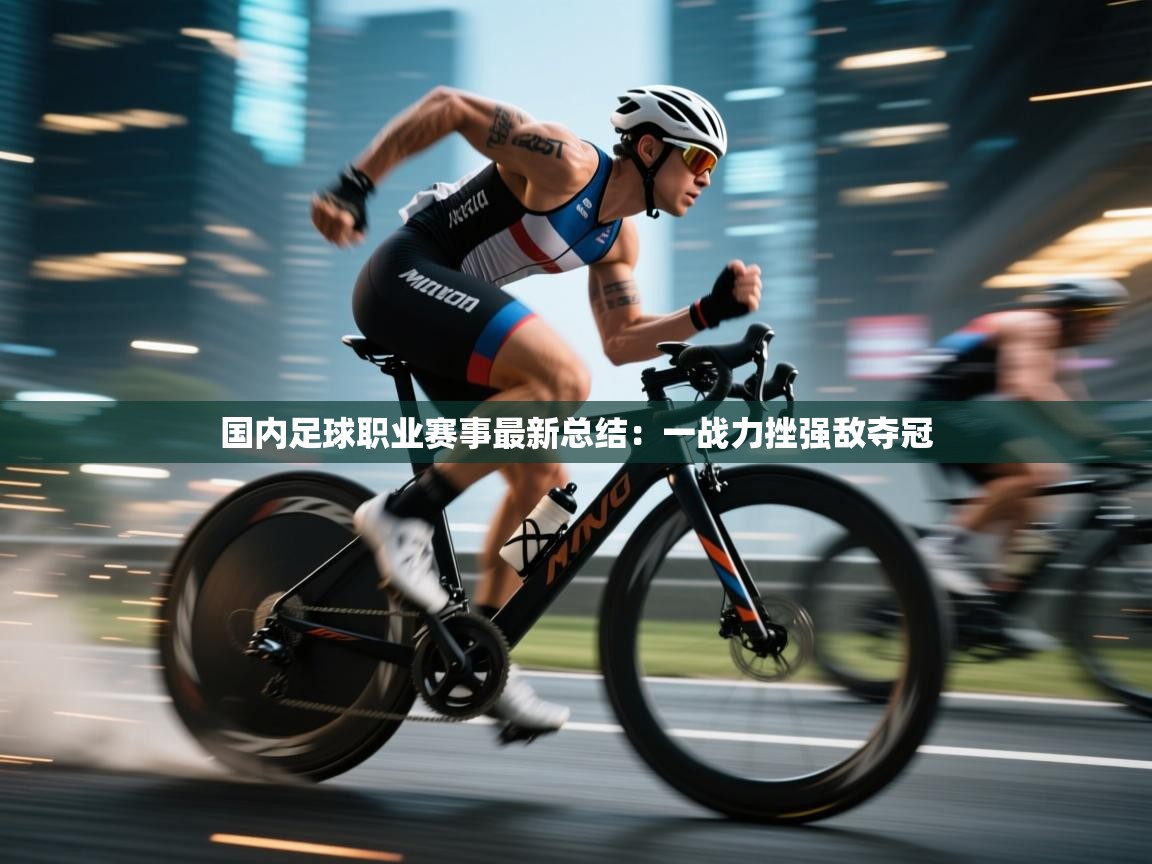 国内足球职业赛事最新总结：一战力挫强敌夺冠