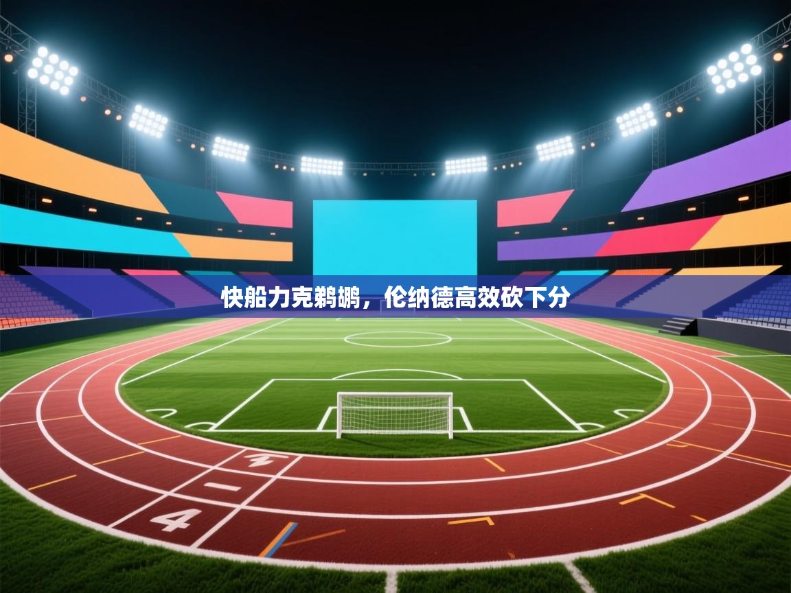 快船力克鹈鹕，伦纳德高效砍下分