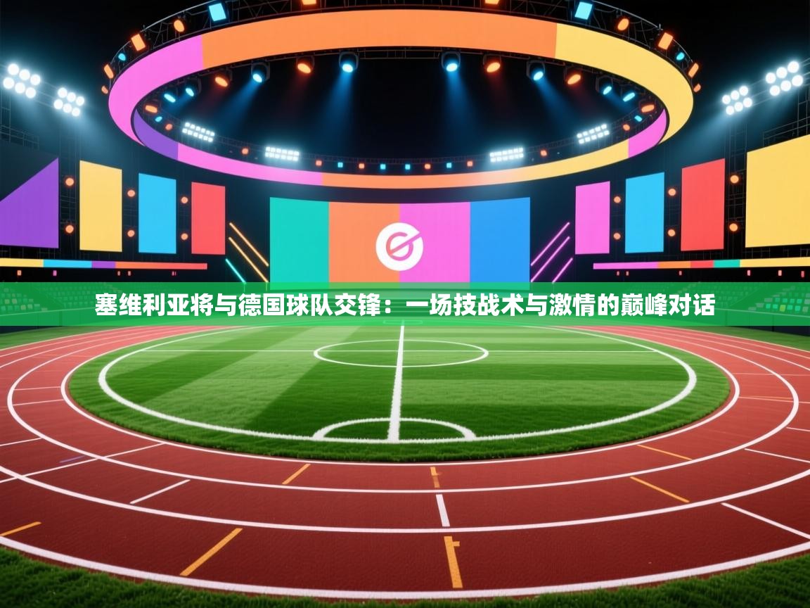 塞维利亚将与德国球队交锋：一场技战术与激情的巅峰对话