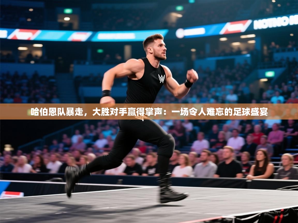 哈伯恩队暴走，大胜对手赢得掌声：一场令人难忘的足球盛宴
