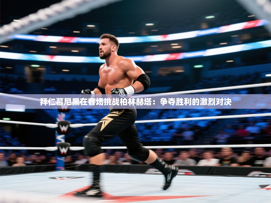 拜仁慕尼黑在客场挑战柏林赫塔：争夺胜利的激烈对决