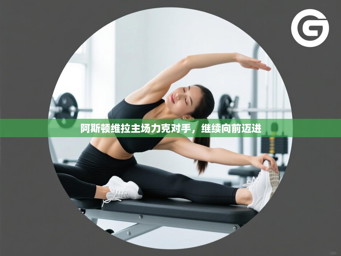 阿斯顿维拉主场力克对手，继续向前迈进