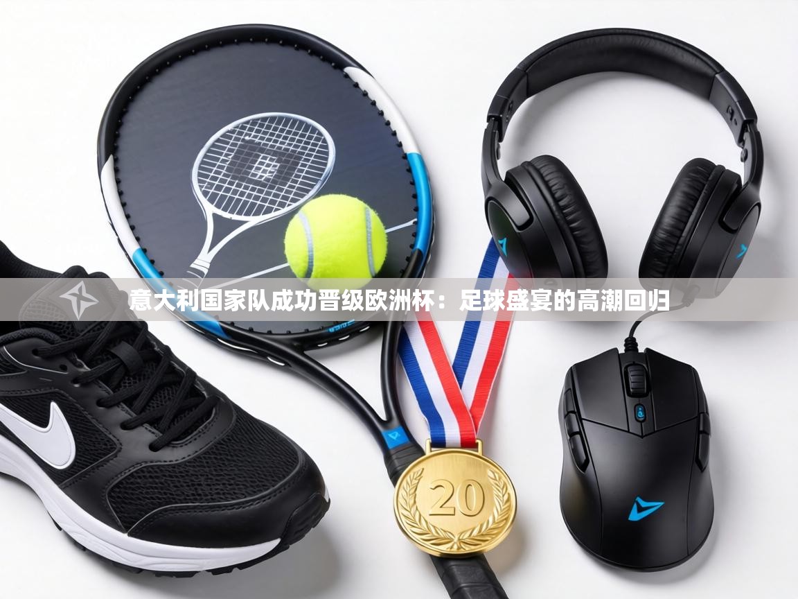 意大利国家队成功晋级欧洲杯：足球盛宴的高潮回归