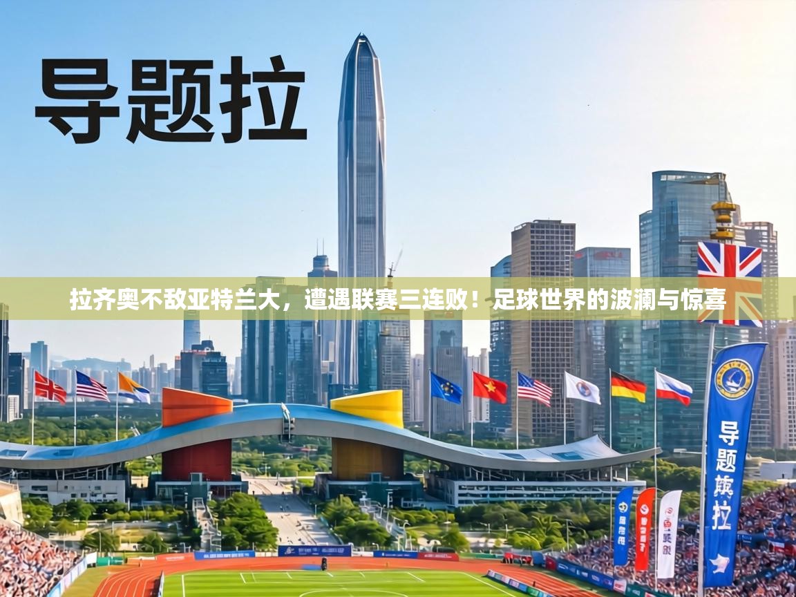 拉齐奥不敌亚特兰大,遭遇联赛三连败!足球世界的波澜与惊喜 第2张