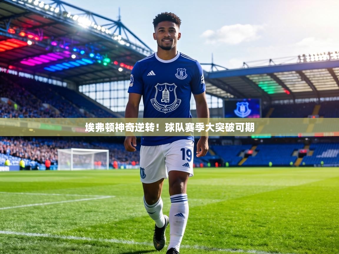 埃弗顿神奇逆转！球队赛季大突破可期  第2张