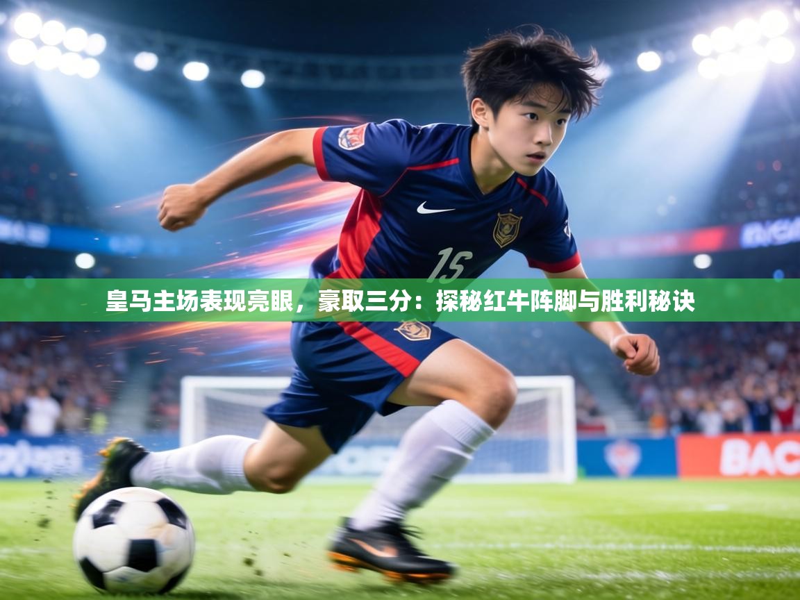 皇马主场表现亮眼，豪取三分：探秘红牛阵脚与胜利秘诀